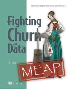 Fighting Churn with Data: The science and strategy of customer retention (MEAP)