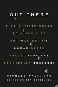 Out There: A Scientific Guide to Alien Life, Antimatter, and Human Space Travel (For the Cosmically Curious)