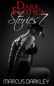 «Dark Erotica Stories 7» by Marcus Darkley