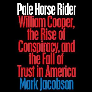 Pale Horse Rider: William Cooper, the Rise of Conspiracy, and the Fall of Trust in America [Audiobook] (Repost)