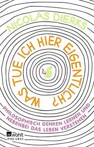 Was tue ich hier eigentlich?: Philosophisch denken lernen und nebenbei das Leben verstehen, Auflage: 2