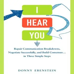I Hear You: Repair Communication Breakdowns, Negotiate Successfully, and Build Consensus...in Three Simple Steps (Audiobook)
