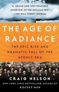 «The Age of Radiance: The Epic Rise and Dramatic Fall of the Atomic Era» by Craig Nelson