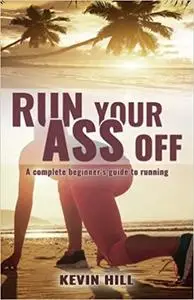 Run Your Ass Off: A Complete No-Nonsense Beginner's Guide to Running
