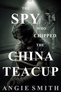 The Spy Who Chipped The China Teacup - Angie Smith