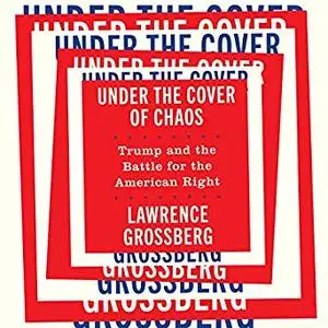 Under the Cover of Chaos: Trump and the Battle for the American Right [Audiobook]