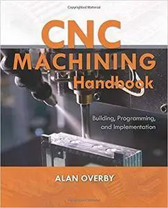 CNC Machining Handbook: Building, Programming, and Implementation