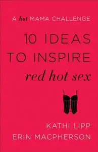 «10 Ideas to Inspire Red Hot Sex» by Kathi Lipp