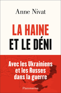 La Haine et le Déni : Avec les Ukrainiens et les Russes dans la guerre - Anne Nivat