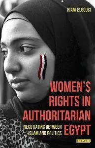 Women’s Rights in Authoritarian Egypt : Negotiating Between Islam and Politics