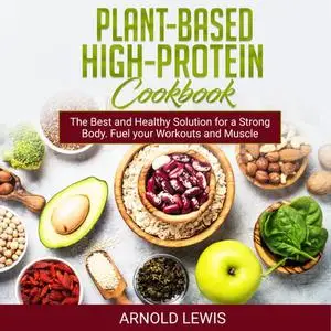 Plant-Based High-Protein Cookbook: Delicious Recipes: The Best and Healthy Solution for a Strong Body. Fuel your [Audiobook]