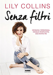 Senza filtri. Nessuna vergogna, nessun rimpianto, soltanto me - Lily Collins