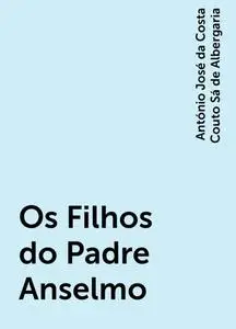 «Os Filhos do Padre Anselmo» by António José da Costa Couto Sá de Albergaria