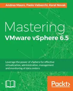 Mastering VMware vSphere 6.5: Leverage the power of vSphere for effective virtualization, administration, management and...