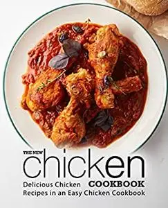 The New Chicken Cookbook: Delicious Chicken Recipes in an Easy Chicken Cookbook (2nd Edition)