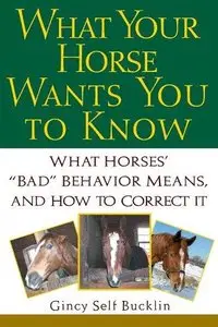What Your Horse Wants You to Know: What Horses Bad Behaviour Means and How to Correct it