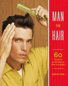Man vs. Hair: 60 Tutorials for Handsome Hair and Stubble