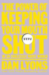 STFU: The Power of Keeping Your Mouth Shut in an Endlessly Noisy World