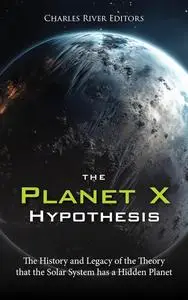 The Planet X Hypothesis: The History and Legacy of the Theory that the Solar System has a Hidden Planet