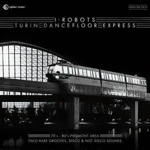 VA - I-Robots: Turin Dancefloor Express (70's - 80's Piedmont Area Italo Rare Grooves, Disco And Not Disco Sounds) (2017)