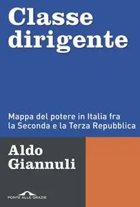 Aldo Giannuli - Classe dirigente. Mappa del potere in Italia fra la Seconda e la Terza Repubblica (2017)