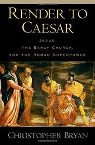 Render to Caesar: Jesus, the Early Church, and the Roman Superpower