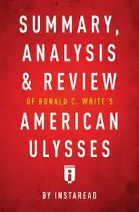 «Summary, Analysis & Review of Ronald C. White’s American Ulysses by Instaread» by Instaread