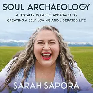 Soul Archaeology: A (Totally Doable) Approach to Creating a Self-Loving and Liberated Life [Audiobook]