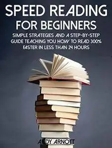 Speed Reading for Beginners: Simple Strategies and a Step-By-Step Guide Teaching You How to Read 300% Faster