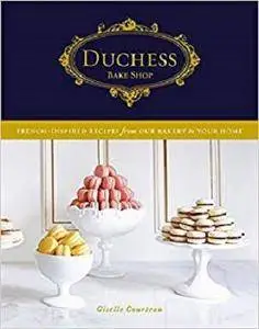 Duchess Bake Shop: French-Inspired Recipes from Our Bakery to Your Home