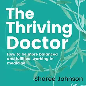 The Thriving Doctor: How to Be More Balanced and Fulfilled, Working in Medicine [Audiobook]