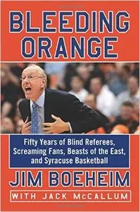 Bleeding Orange: Fifty Years of Blind Referees, Screaming Fans, Beasts of the East, and Syracuse Basketball