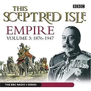 This Sceptred Isle: Empire, Volume 3: 1876-1947 [Audiobook]