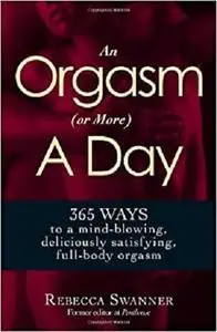 An Orgasm (or More) a Day: 365 Ways to a Mind-blowing, Deliciously Satisfying, Full-body Orgasm