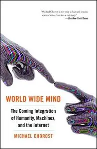 «World Wide Mind: The Coming Integration of Humanity, Machines, and the Internet» by Michael Chorost