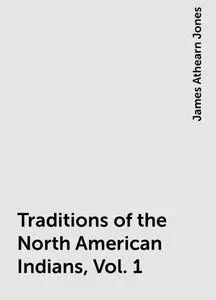 «Traditions of the North American Indians, Vol. 1» by James Athearn Jones