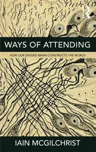 Ways of Attending: How our Divided Brain Constructs the World