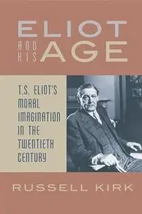 Eliot and his age : T.S. Eliot's moral imagination in the twentieth century