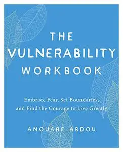 The Vulnerability Workbook: Embrace Fear, Set Boundaries, and Find the Courage to Live Greatly