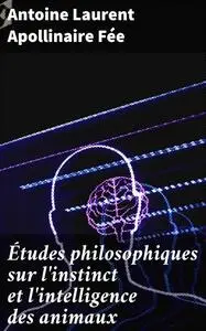 «Études philosophiques sur l'instinct et l'intelligence des animaux» by Antoine Laurent Apollinaire Fée