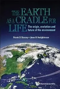 Earth As A Cradle For Life: The Origin, Evolution And Future Of The Environment