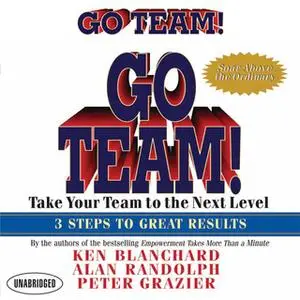 «Go Team!: Take Your Team to the Next Level 3 Steps to Great Results» by Ken Blanchard,Alan Randolph,Peter Grazier