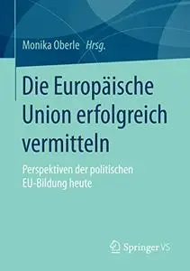 Die Europäische Union erfolgreich vermitteln: Perspektiven der politischen EU-Bildung heute