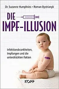 Die Impf-Illusion: Infektionskrankheiten, Impfungen und die unterdrückten Fakten