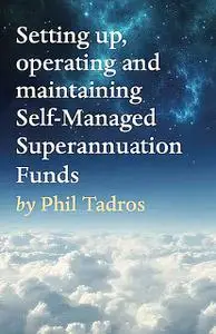 «Setting up, operating and maintaining Self-Managed Superannuation Funds» by Phil Tadros