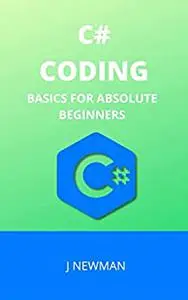 C# CODING: BASICS FOR ABSOLUTE BEGINNERS: STEP BY STEP GUIDE TO LEARN CODING QUICKLY