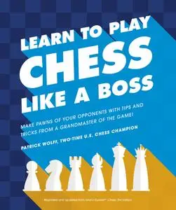 Learn to Play Chess Like a Boss: Make Pawns of Your Opponents with Tips and Tricks From a Grandmaster of the Game!