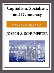 Capitalism, Socialism, and Democracy by Joseph A. Schumpeter