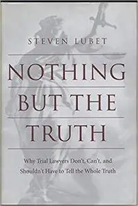 Nothing But the Truth: Why Trial Lawyers Don't, Can't, and Shouldn't Have to Tell the Whole Truth