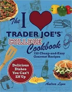 The I Love Trader Joe's College Cookbook: 150 Cheap and Easy Gourmet Recipes